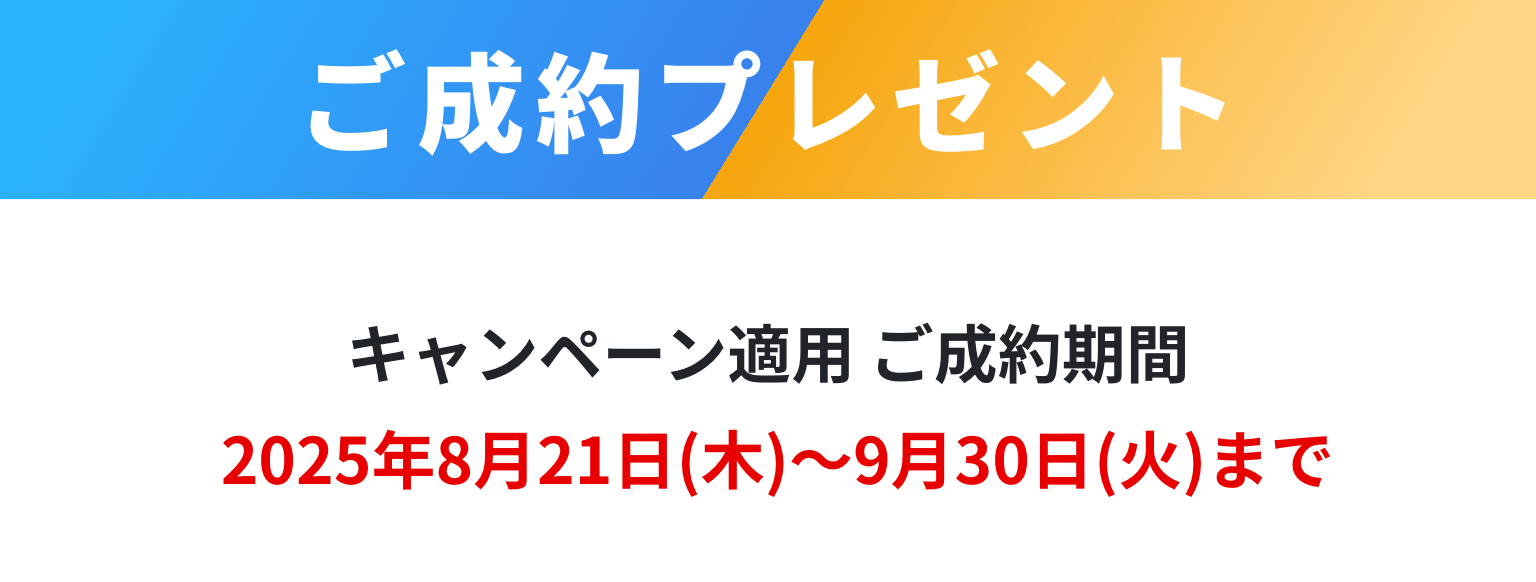 ご成約プレゼント キャンペーン適用ご成約期間は2025年8月21日木曜日から2025年9月30日火曜日まで