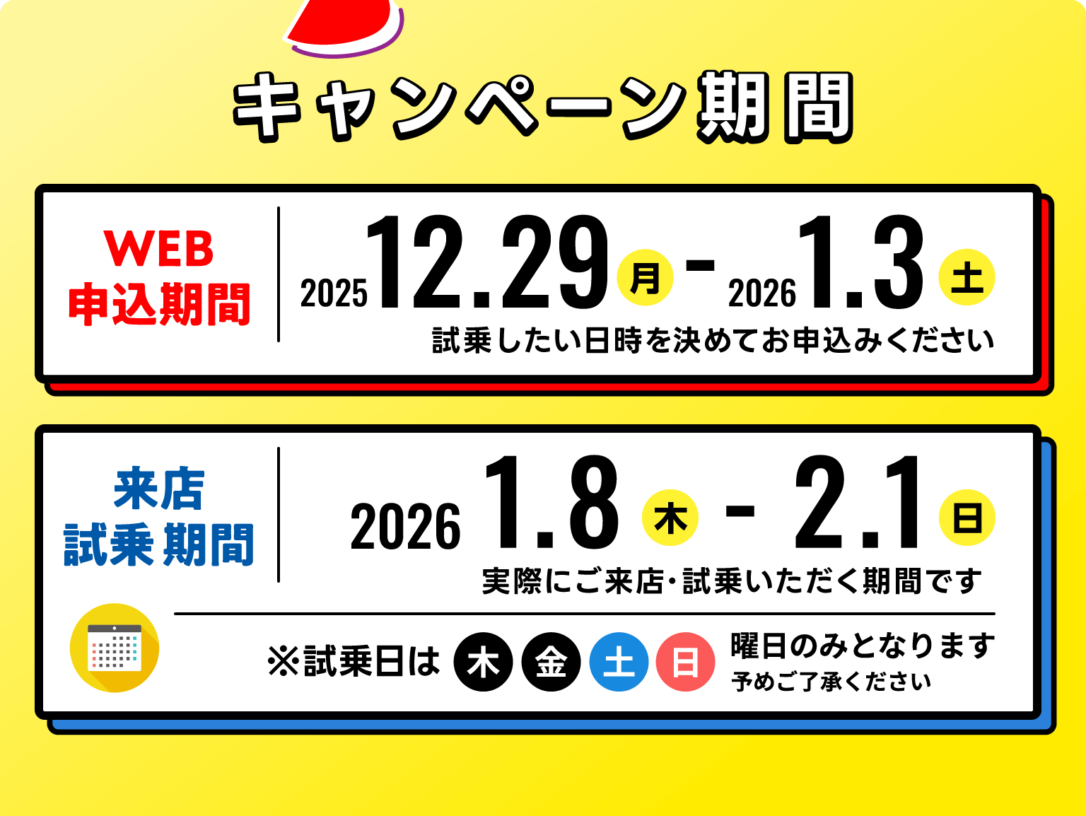 キャンペーン期間 WEB申込期間は2025年12月29日月曜日から2026年1月3日土曜日まで 来店試乗期間は2026年1月8日木曜日から2月1日日曜日まで 試乗日は木金土日曜日のみとなります。